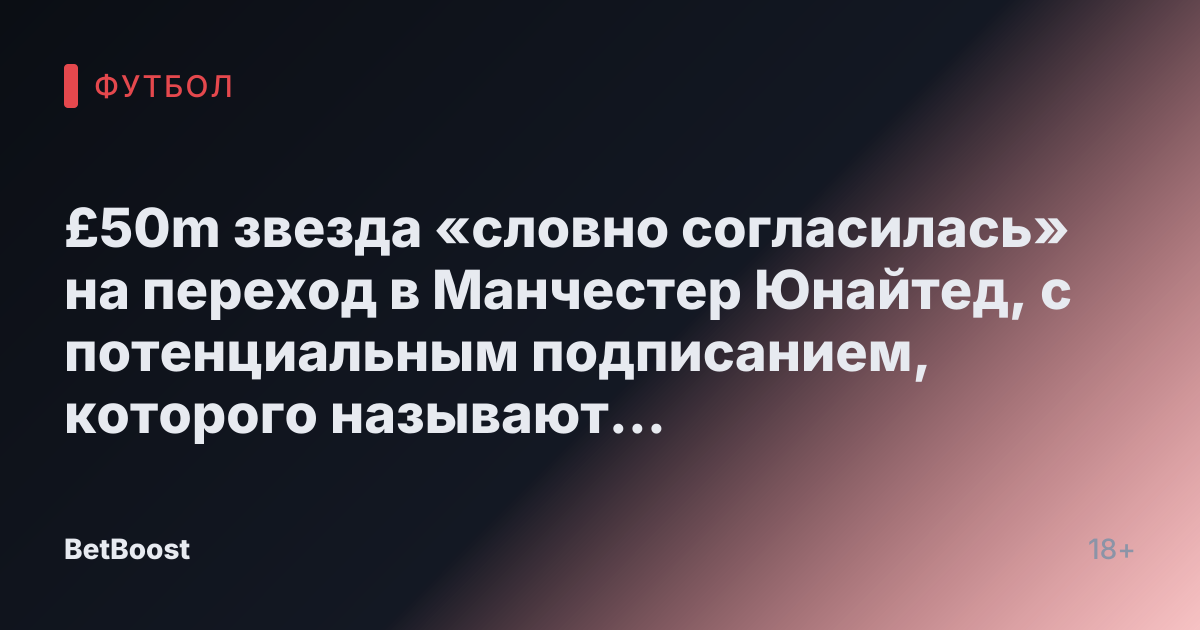 £50m звезда «словно согласилась» на переход в Манчестер Юнайтед, с потенциальным подписанием, которого называют «хорошей» покупкой.