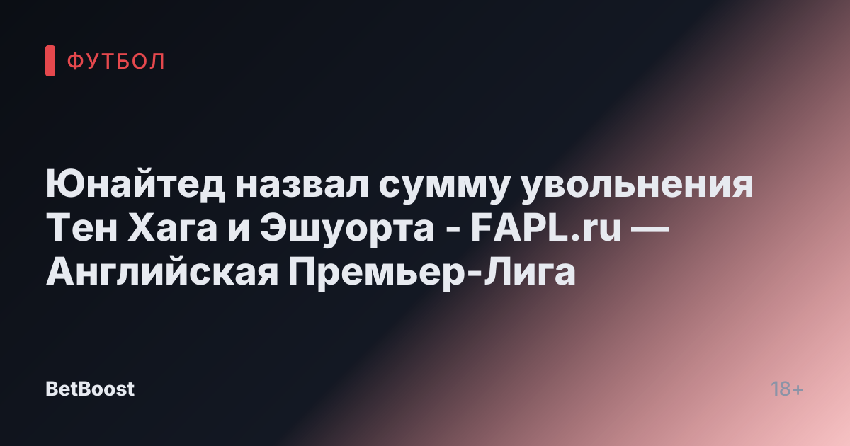 Юнайтед назвал сумму увольнения Тен Хага и Эшуорта - FAPL.ru — Английская Премьер-Лига