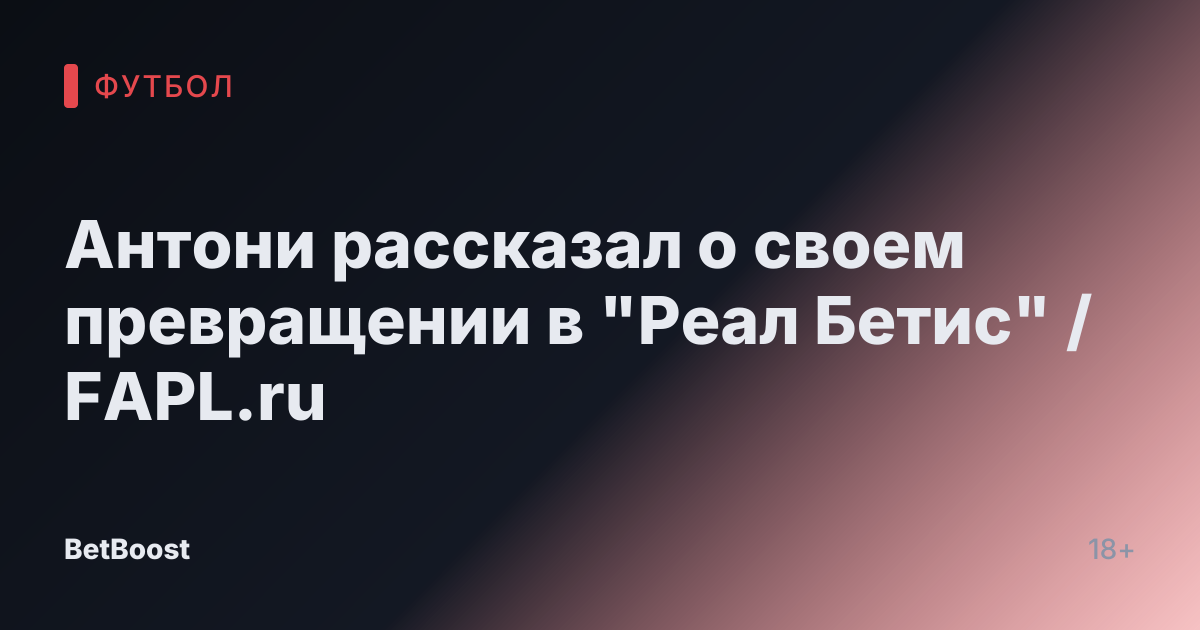 Антони рассказал о своем превращении в "Реал Бетис" / FAPL.ru