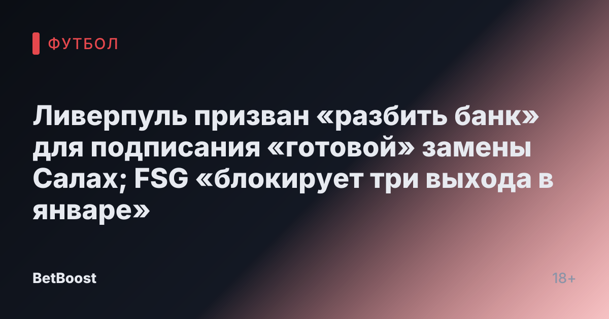 Ливерпуль призван «разбить банк» для подписания «готовой» замены Салах; FSG «блокирует три выхода в январе»