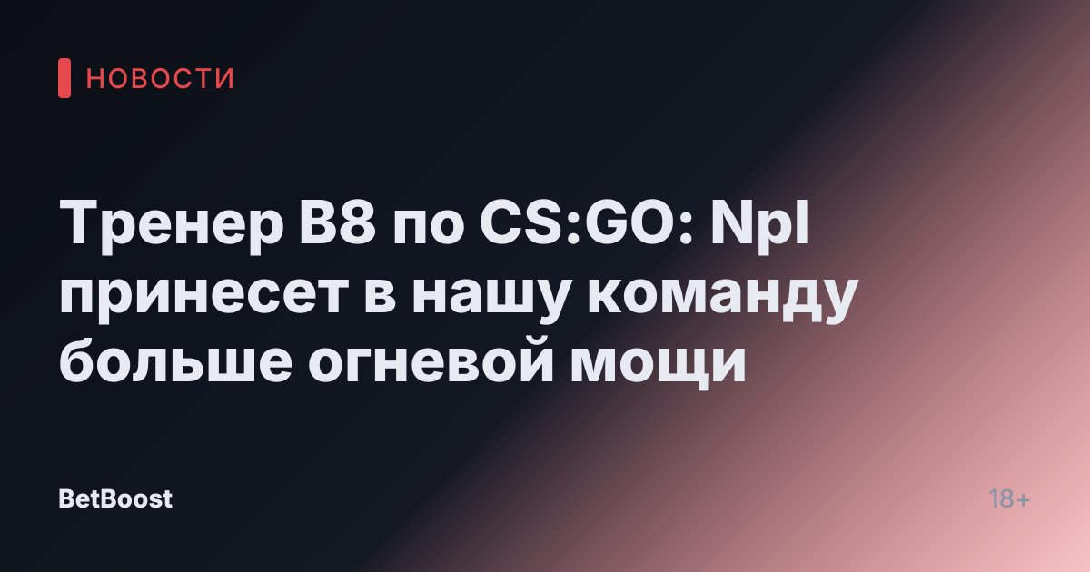 Тренер B8 по CS:GO: Npl принесет в нашу команду больше огневой мощи