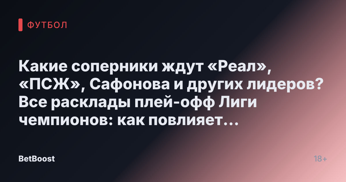 Какие соперники ждут «Реал», «ПСЖ», Сафонова и других лидеров? Все расклады плей-офф Лиги чемпионов: как повлияет жребий - Sport24.ru - новости спорта онлайн в России и мире