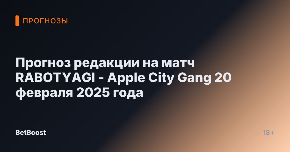 Прогноз редакции на матч RABOTYAGI - Apple City Gang 20 февраля 2025 года