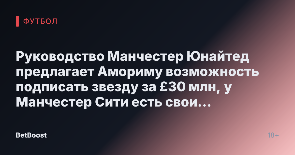 Руководство Манчестер Юнайтед предлагает Амориму возможность подписать звезду за £30 млн, у Манчестер Сити есть свои причины для этого.