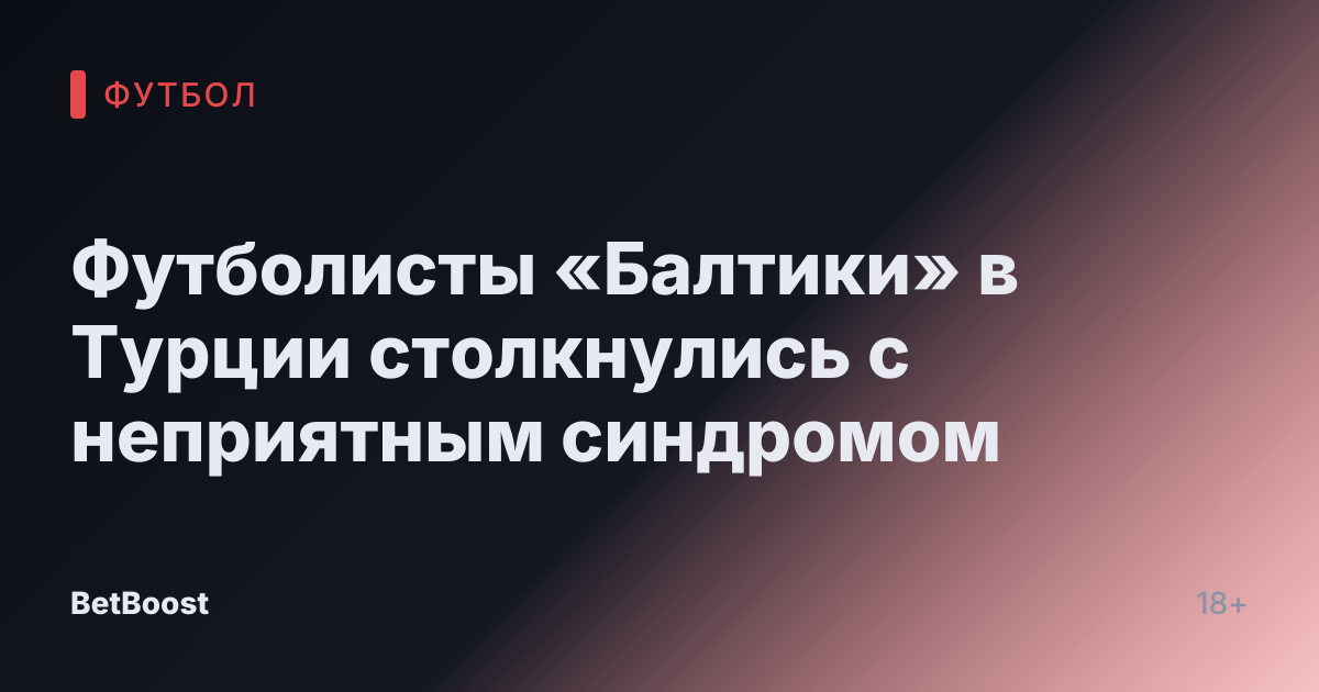 Футболисты «Балтики» в Турции столкнулись с неприятным синдромом