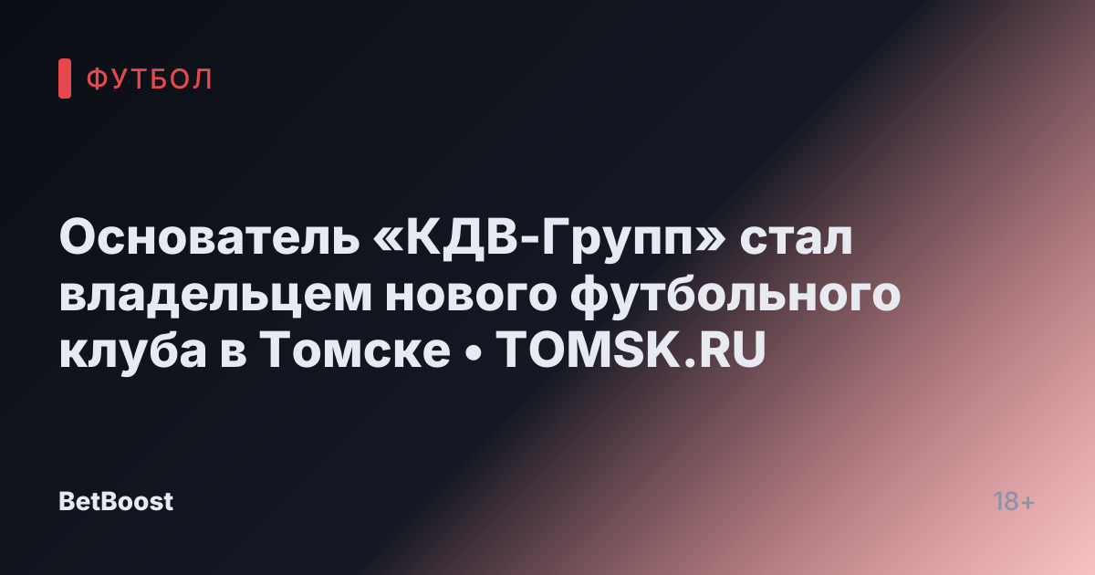 Основатель «КДВ-Групп» стал владельцем нового футбольного клуба в Томске • TOMSK.RU