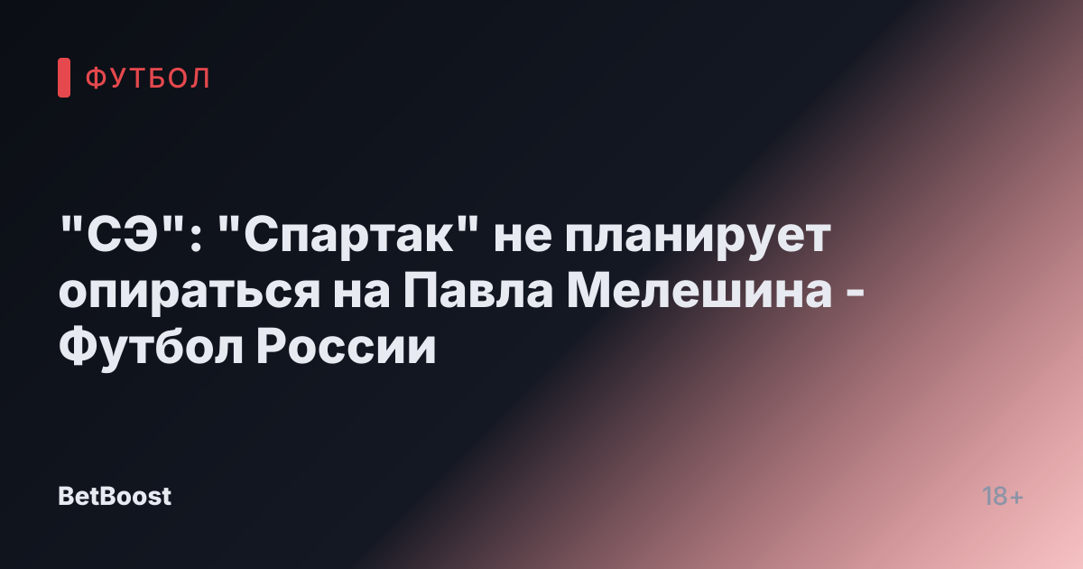 "СЭ": "Спартак" не планирует опираться на Павла Мелешина - Футбол России