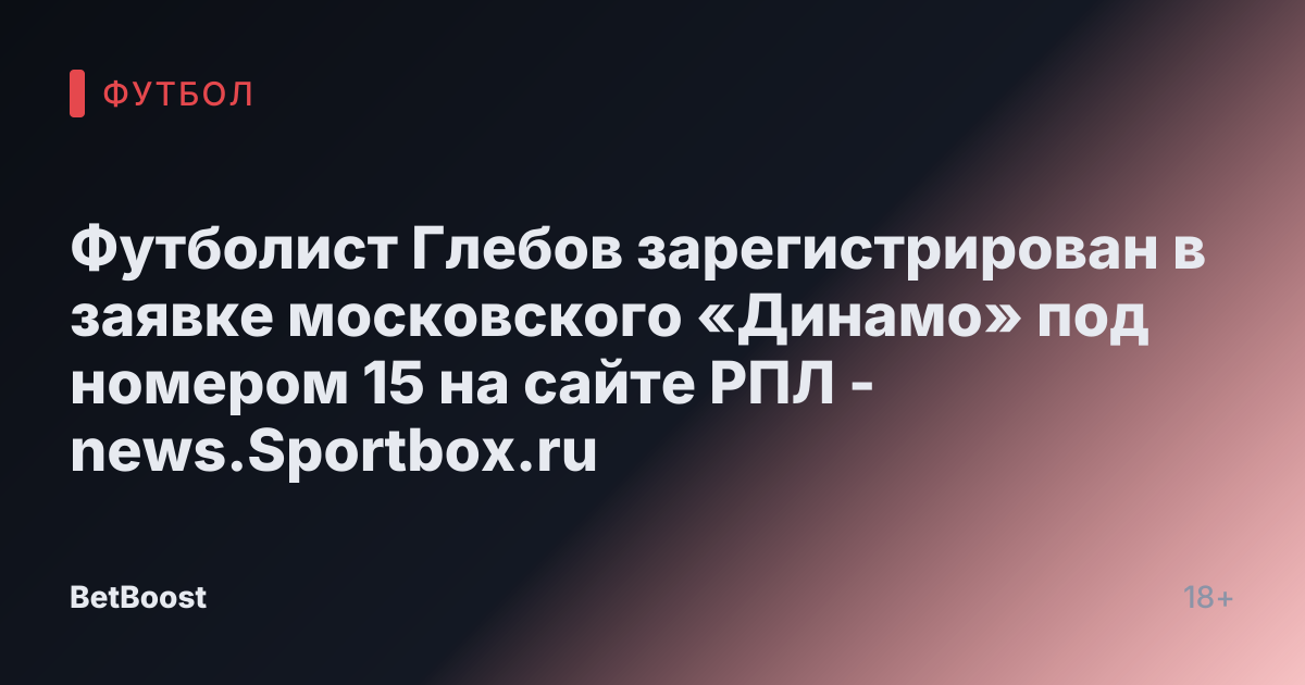 Футболист Глебов зарегистрирован в заявке московского «Динамо» под номером 15 на сайте РПЛ - news.Sportbox.ru