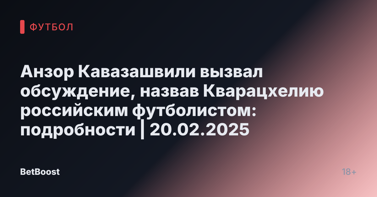 Анзор Кавазашвили вызвал обсуждение, назвав Кварацхелию российским футболистом: подробности | 20.02.2025