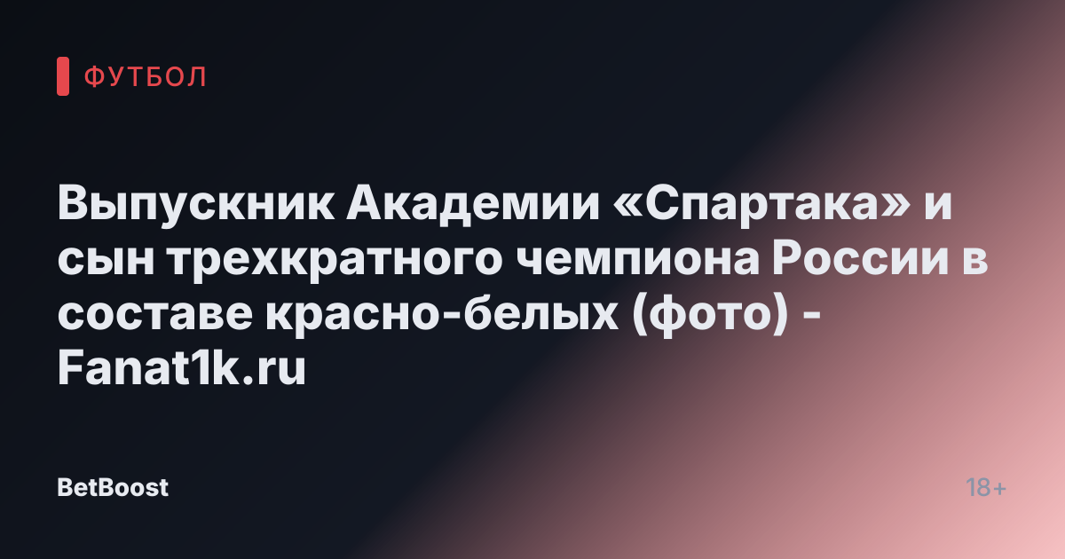 Выпускник Академии «Спартака» и сын трехкратного чемпиона России в составе красно-белых (фото) - Fanat1k.ru