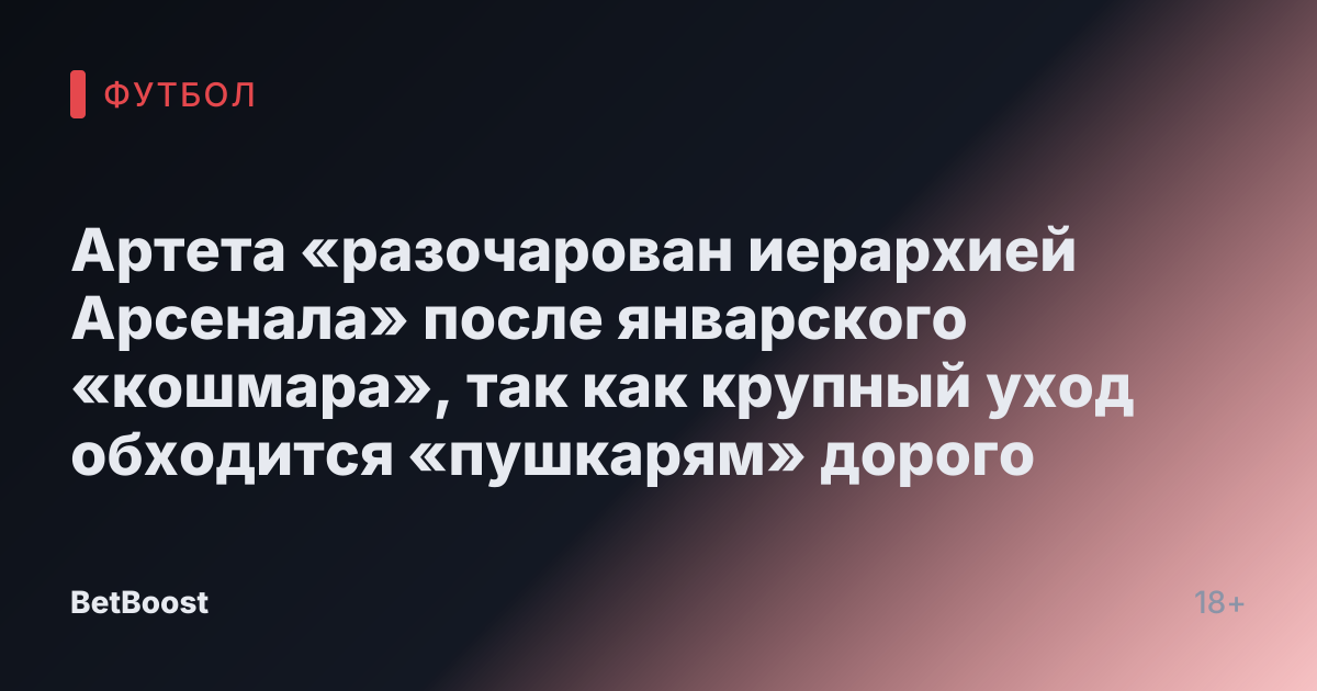 Артета «разочарован иерархией Арсенала» после январского «кошмара», так как крупный уход обходится «пушкарям» дорого
