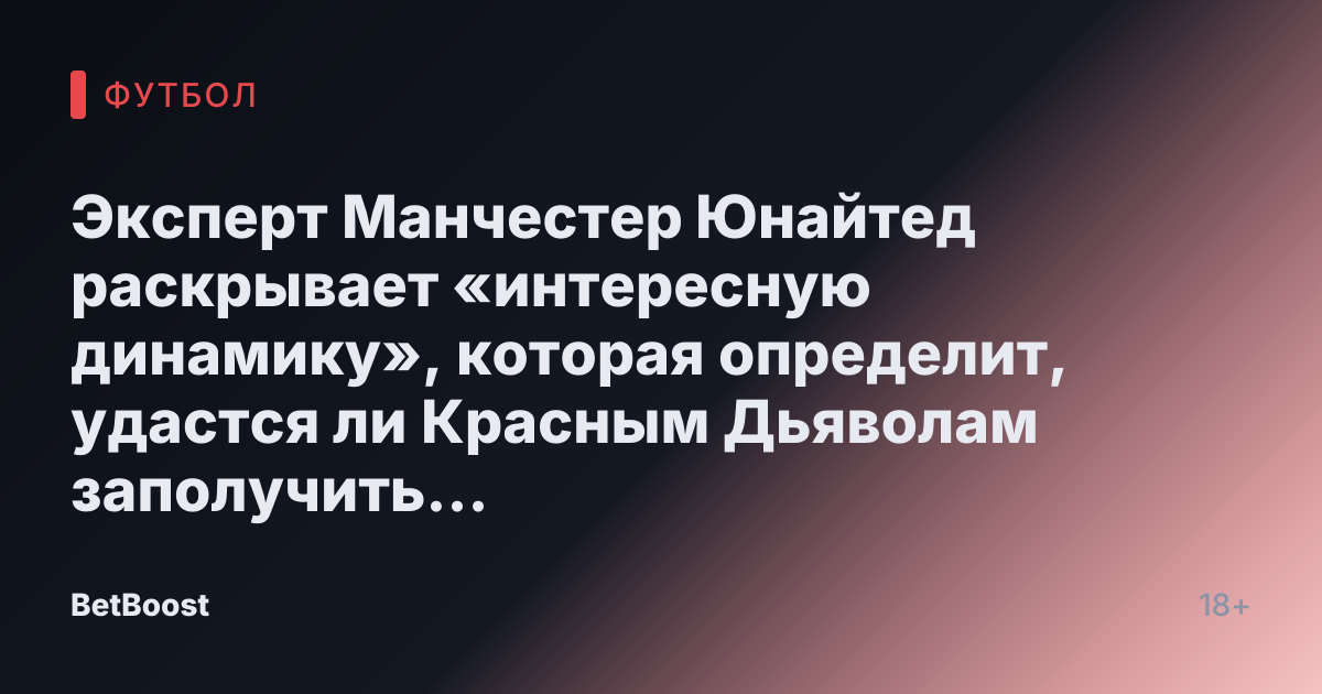 Эксперт Манчестер Юнайтед раскрывает «интересную динамику», которая определит, удастся ли Красным Дьяволам заполучить топового нападающего.
