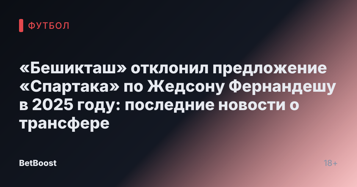 «Бешикташ» отклонил предложение «Спартака» по Жедсону Фернандешу в 2025 году: последние новости о трансфере
