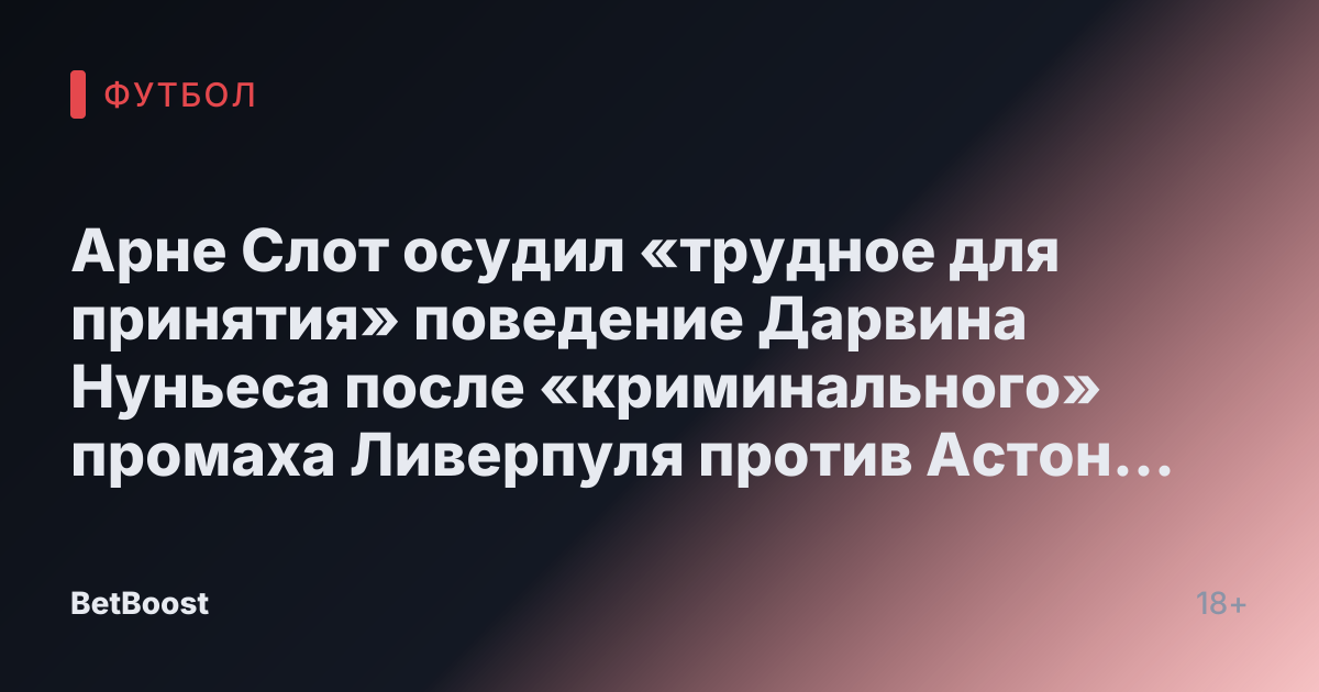 Арне Слот осудил «трудное для принятия» поведение Дарвина Нуньеса после «криминального» промаха Ливерпуля против Астон Виллы