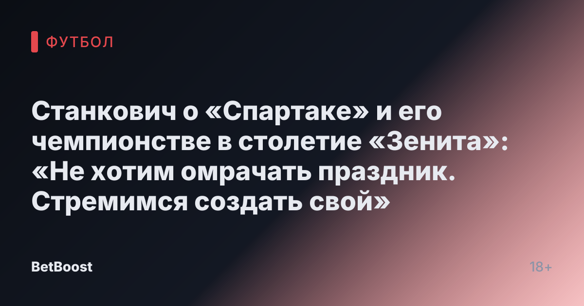 Станкович о «Спартаке» и его чемпионстве в столетие «Зенита»: «Не хотим омрачать праздник. Стремимся создать свой»