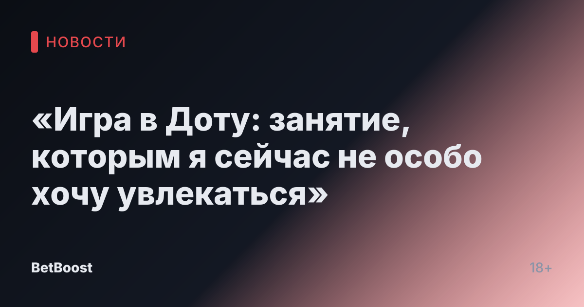 «Игра в Доту: занятие, которым я сейчас не особо хочу увлекаться»