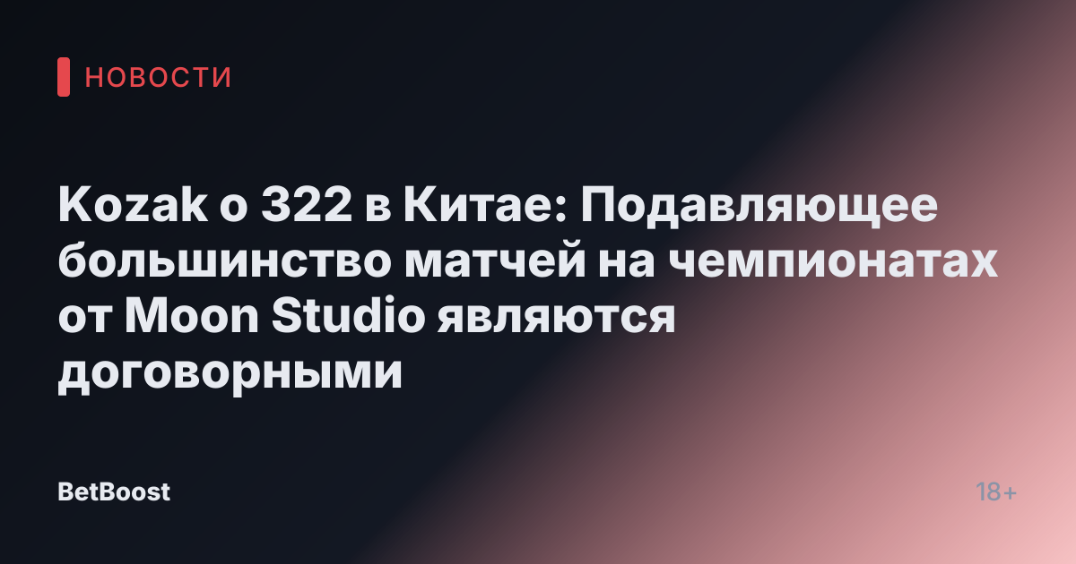 Kozak о 322 в Китае: Подавляющее большинство матчей на чемпионатах от Moon Studio являются договорными