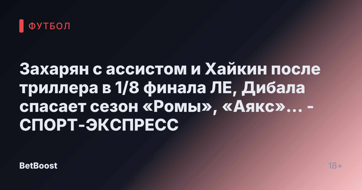 Захарян с ассистом и Хайкин после триллера в 1/8 финала ЛЕ, Дибала спасает сезон «Ромы», «Аякс»... - СПОРТ-ЭКСПРЕСС