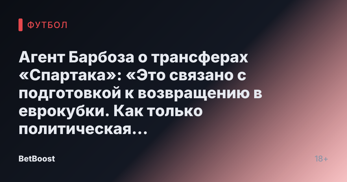 Агент Барбоза о трансферах «Спартака»: «Это связано с подготовкой к возвращению в еврокубки. Как только политическая обстановка изменится, начнется и спортивный процесс» - Спорт Mail.ru