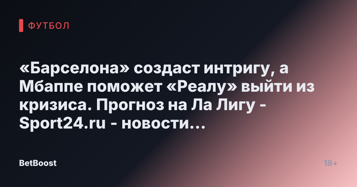 «Барселона» создаст интригу, а Мбаппе поможет «Реалу» выйти из кризиса. Прогноз на Ла Лигу - Sport24.ru - новости спорта онлайн в России и мире.