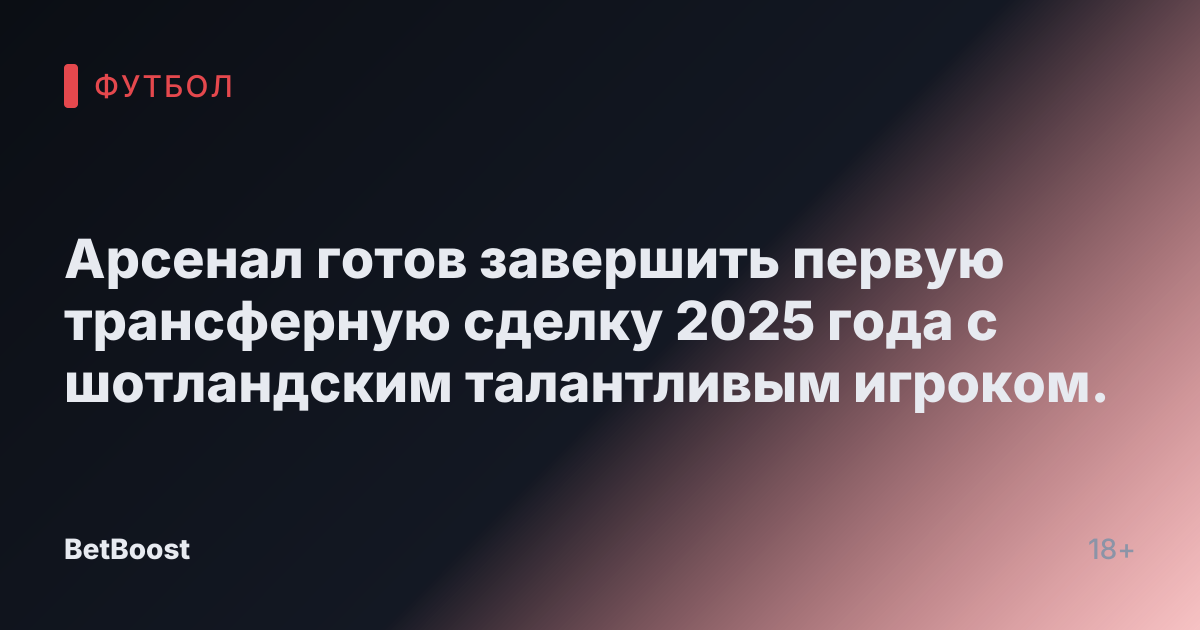 Арсенал готов завершить первую трансферную сделку 2025 года с шотландским талантливым игроком.