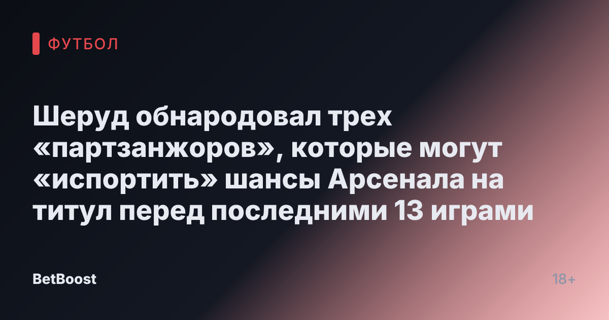 Шеруд обнародовал трех «партзанжоров», которые могут «испортить» шансы Арсенала на титул перед последними 13 играми