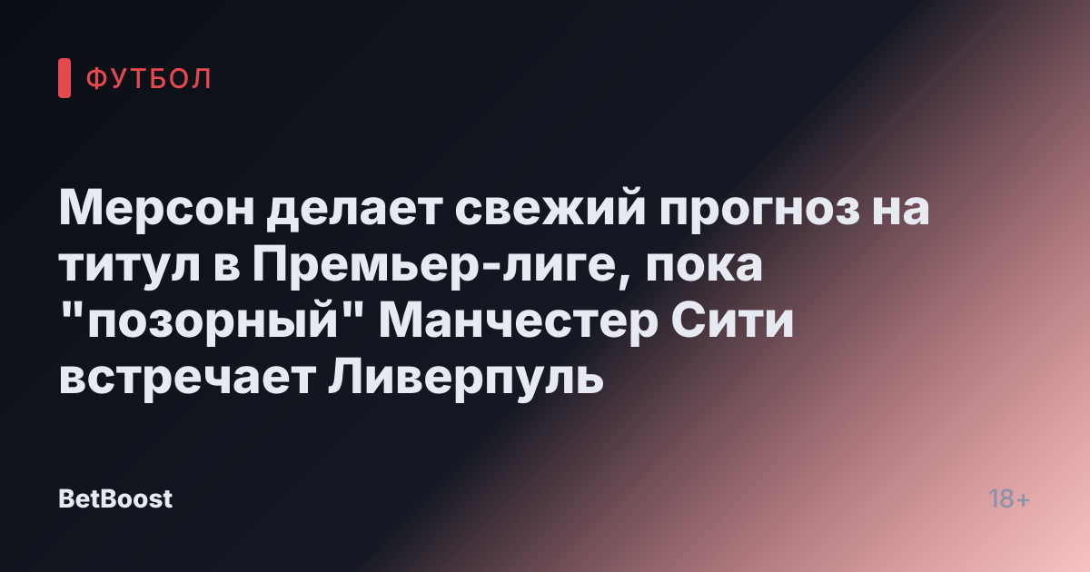 Мерсон делает свежий прогноз на титул в Премьер-лиге, пока "позорный" Манчестер Сити встречает Ливерпуль