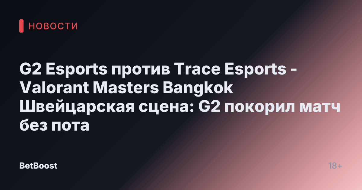 G2 Esports против Trace Esports - Valorant Masters Bangkok Швейцарская сцена: G2 покорил матч без пота