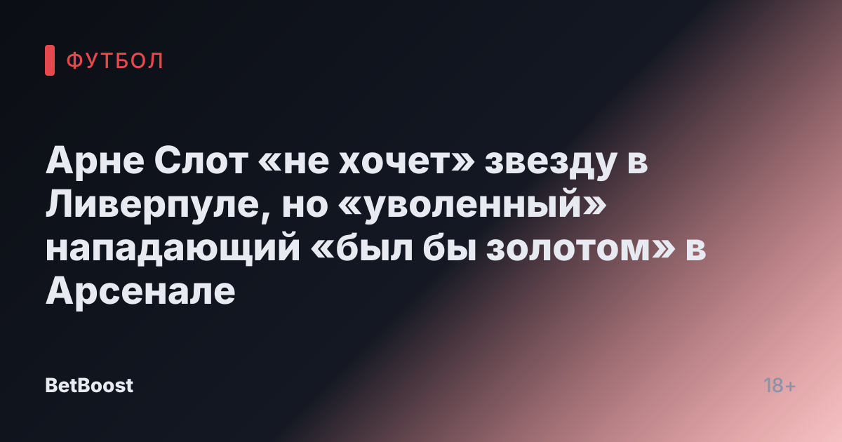 Арне Слот «не хочет» звезду в Ливерпуле, но «уволенный» нападающий «был бы золотом» в Арсенале