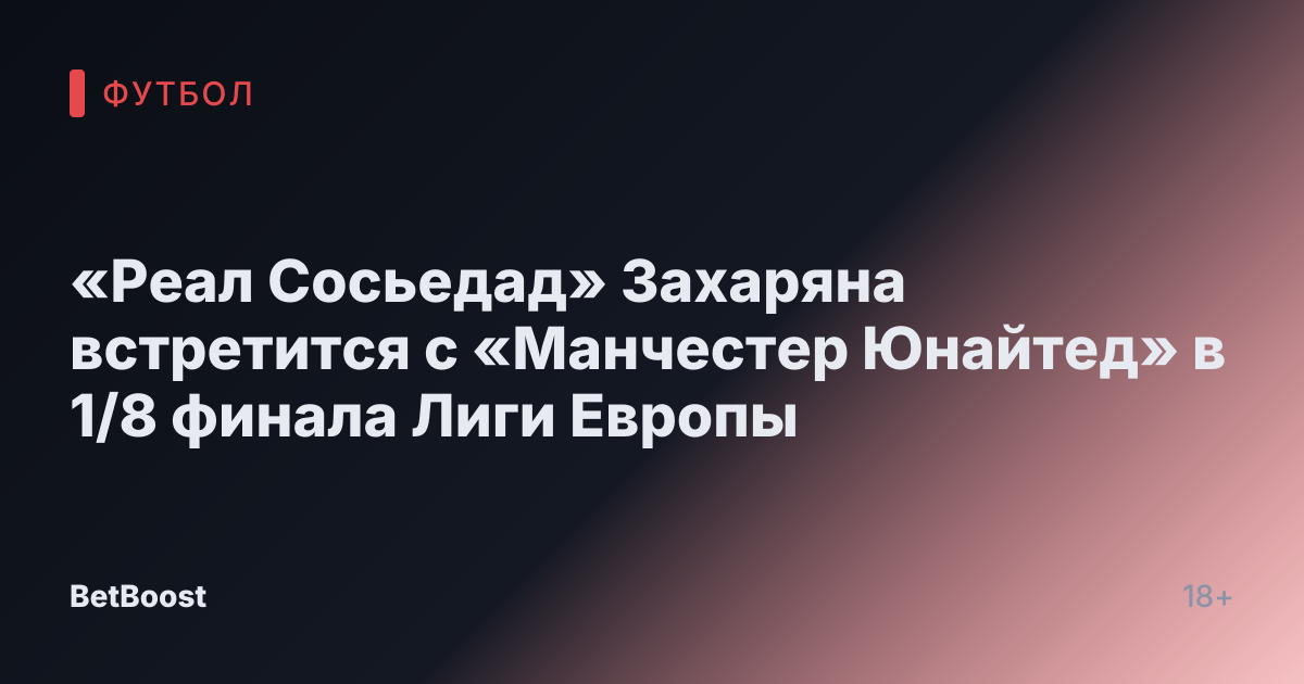 «Реал Сосьедад» Захаряна встретится с «Манчестер Юнайтед» в 1/8 финала Лиги Европы