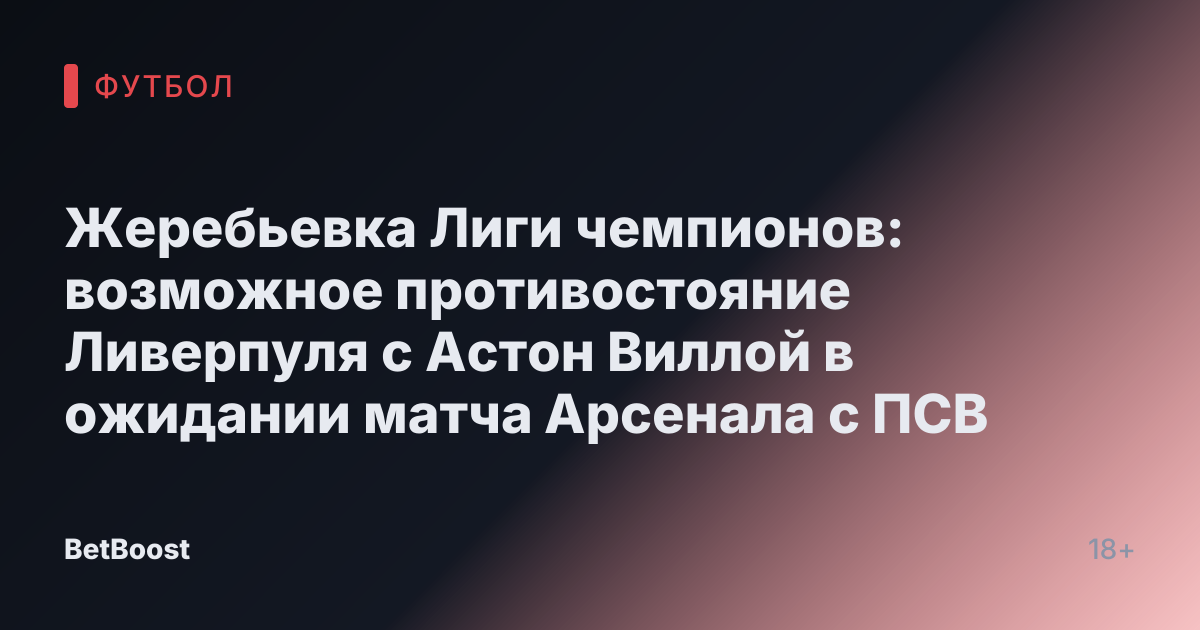 Жеребьевка Лиги чемпионов: возможное противостояние Ливерпуля с Астон Виллой в ожидании матча Арсенала с ПСВ