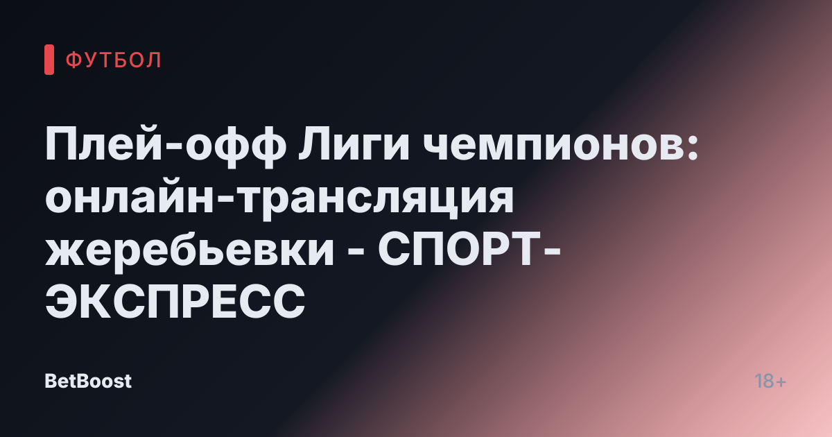 Плей-офф Лиги чемпионов: онлайн-трансляция жеребьевки - СПОРТ-ЭКСПРЕСС