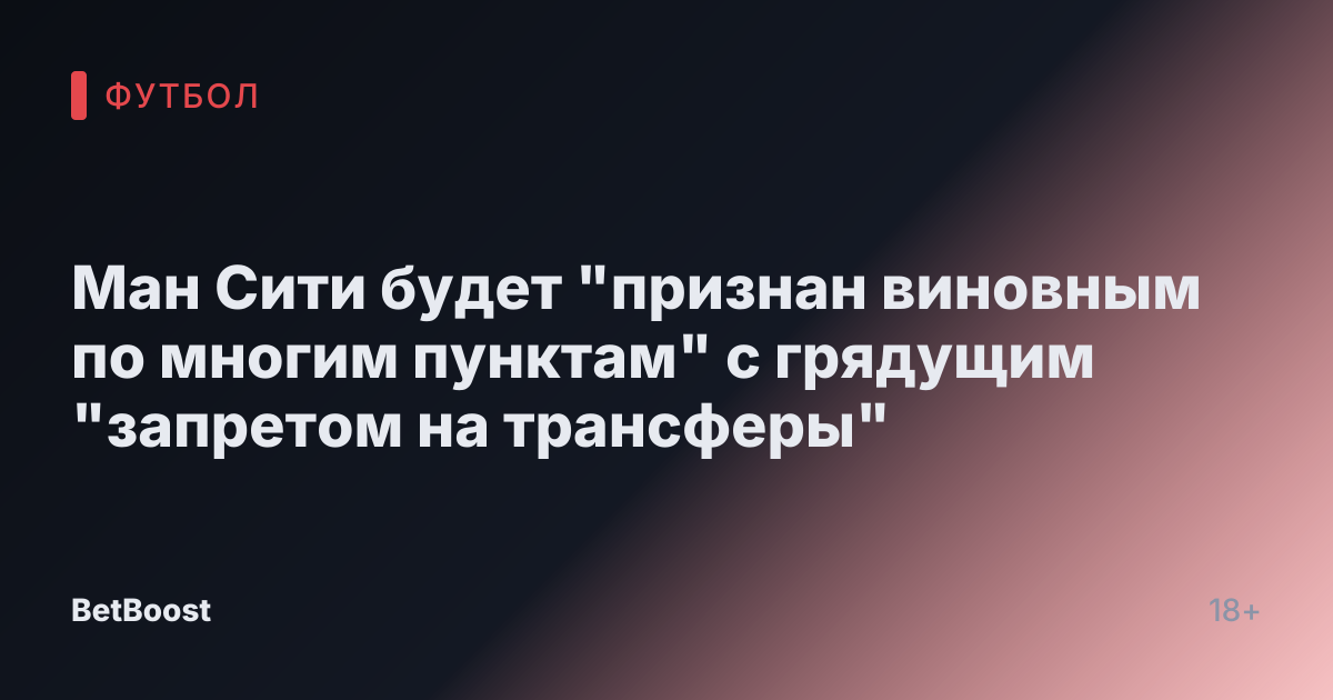 Ман Сити будет "признан виновным по многим пунктам" с грядущим "запретом на трансферы"
