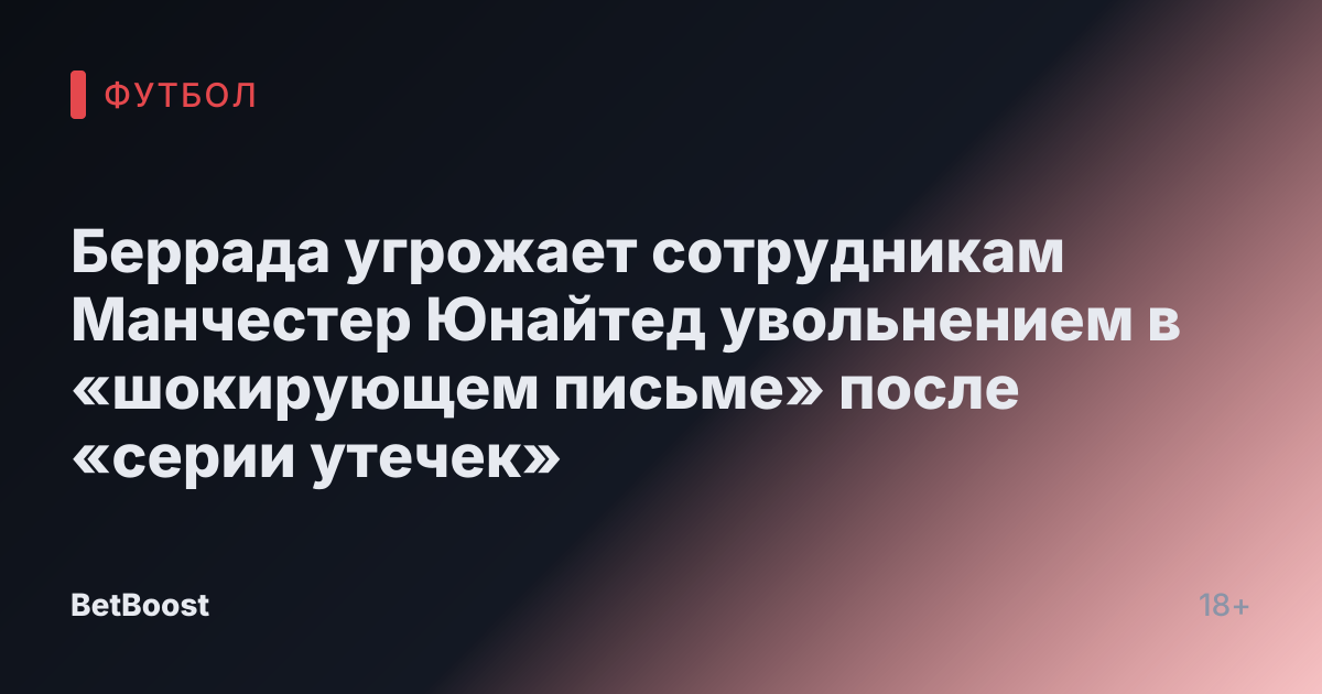 Беррада угрожает сотрудникам Манчестер Юнайтед увольнением в «шокирующем письме» после «серии утечек»