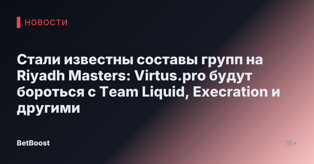 Стали известны составы групп на Riyadh Masters: Virtus.pro будут бороться с Team Liquid, Execration и другими