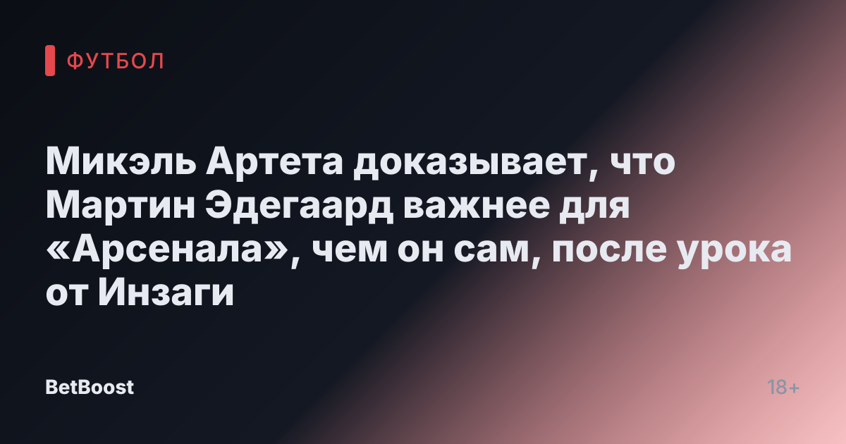 Микэль Артета доказывает, что Мартин Эдегаард важнее для «Арсенала», чем он сам, после урока от Инзаги