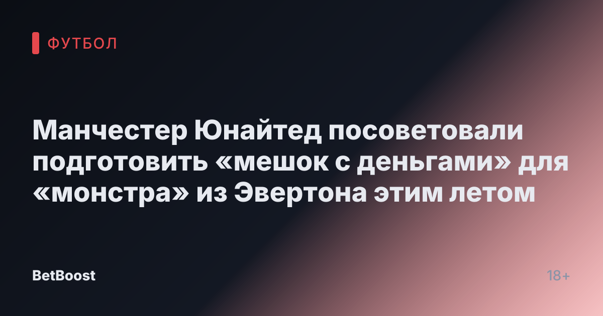 Манчестер Юнайтед посоветовали подготовить «мешок с деньгами» для «монстра» из Эвертона этим летом