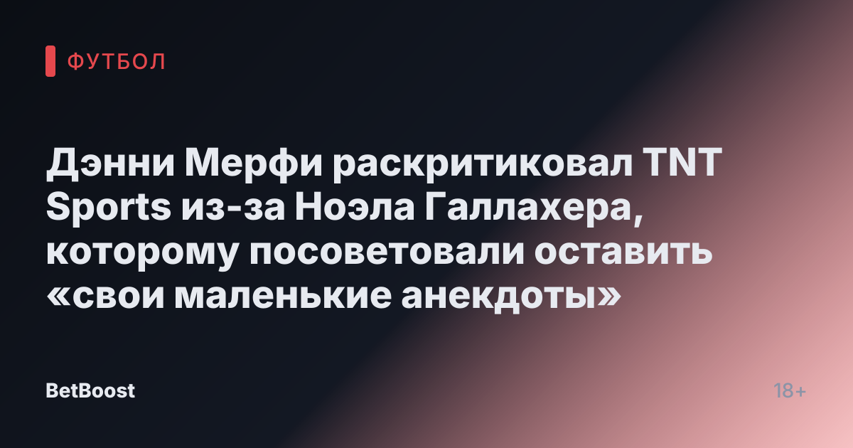 Дэнни Мерфи раскритиковал TNT Sports из-за Ноэла Галлахера, которому посоветовали оставить «свои маленькие анекдоты»