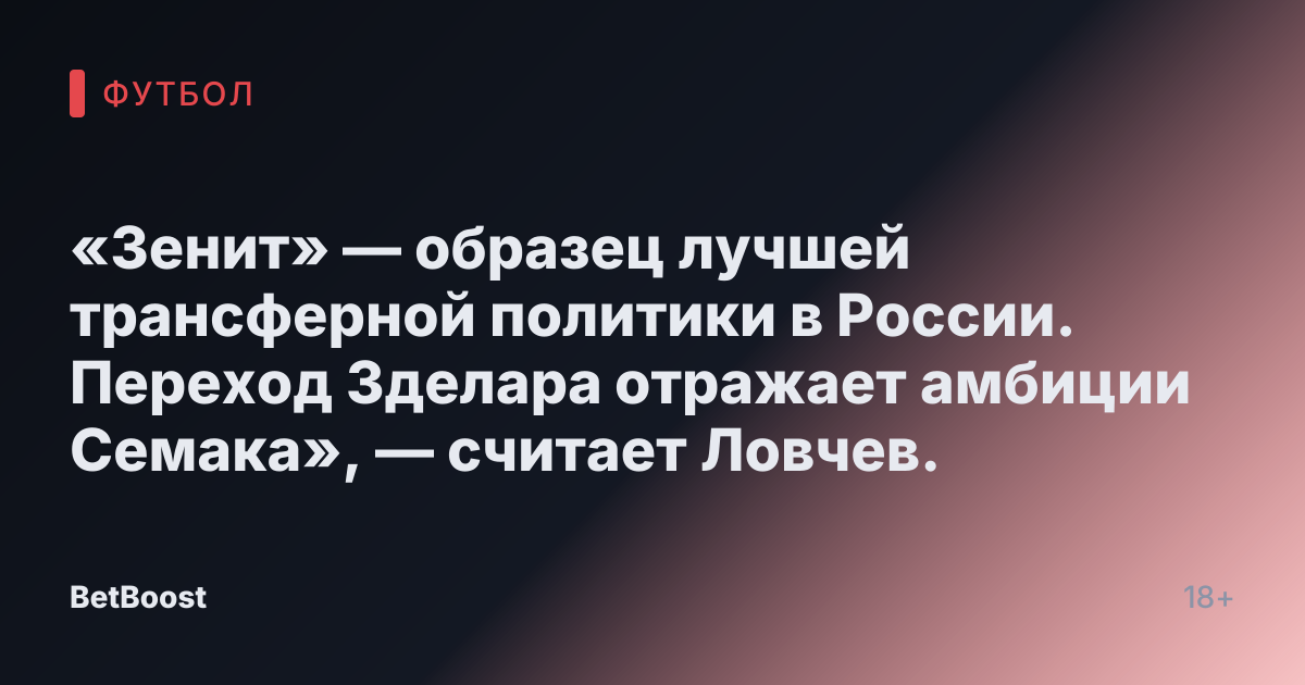 «Зенит» — образец лучшей трансферной политики в России. Переход Зделара отражает амбиции Семака», — считает Ловчев.