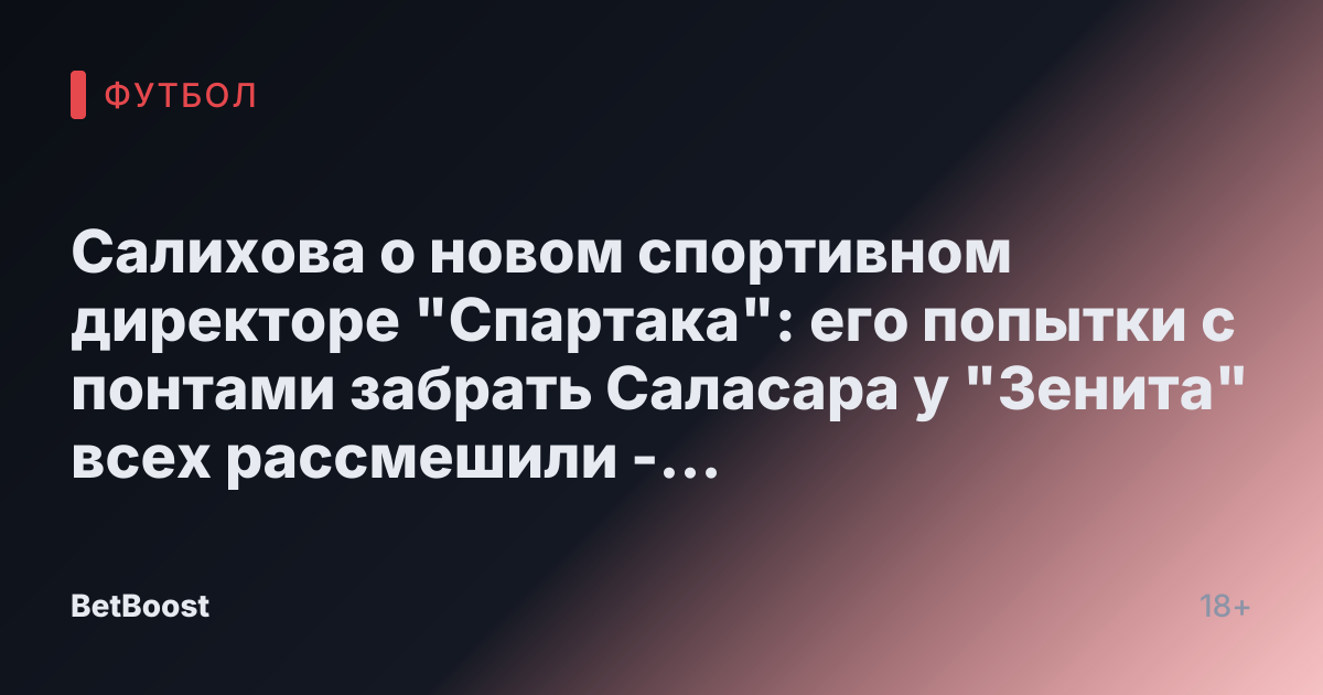 Салихова о новом спортивном директоре "Спартака": его попытки с понтами забрать Саласара у "Зенита" всех рассмешили - Футбол России