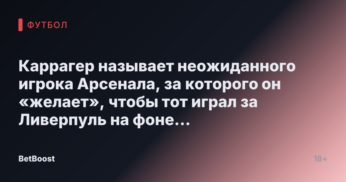 Каррагер называет неожиданного игрока Арсенала, за которого он «желает», чтобы тот играл за Ливерпуль на фоне «беспокойства» по поводу титула.