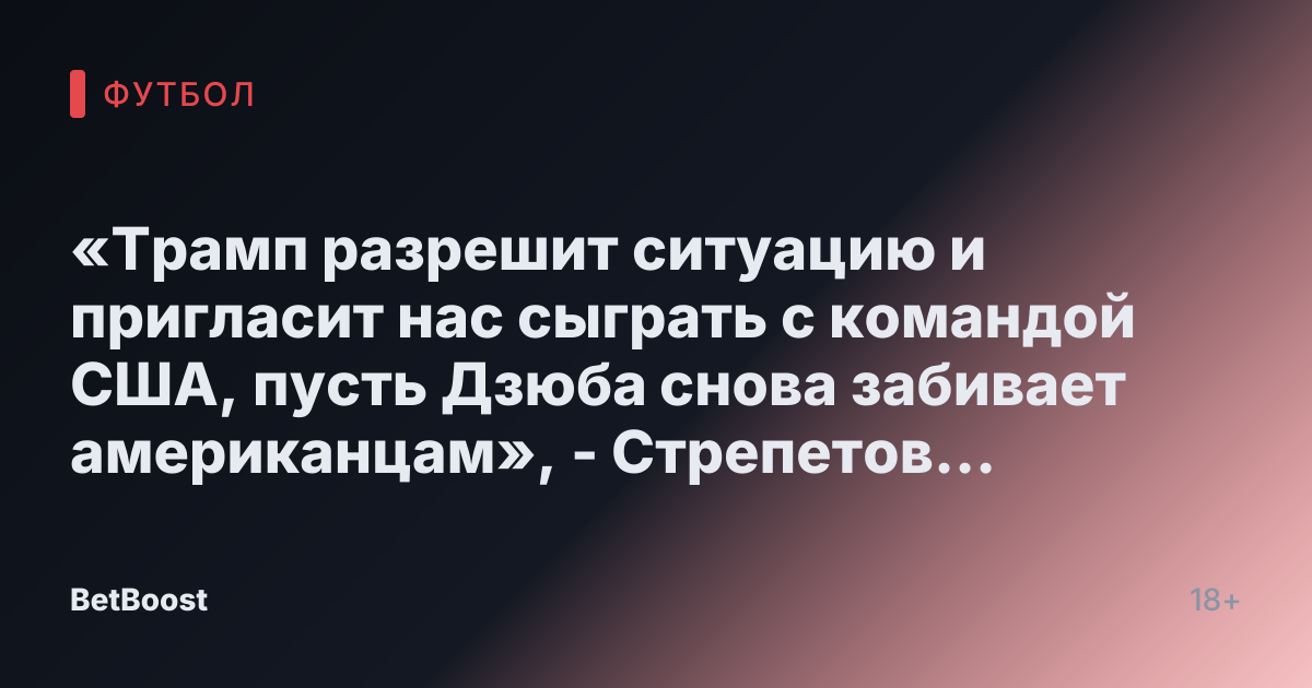 «Трамп разрешит ситуацию и пригласит нас сыграть с командой США, пусть Дзюба снова забивает американцам», - Стрепетов о желании Артема вернуться в сборную - Спорт Mail.ru