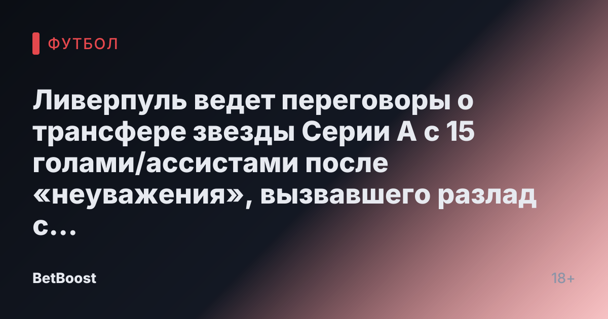 Ливерпуль ведет переговоры о трансфере звезды Серии А с 15 голами/ассистами после «неуважения», вызвавшего разлад с его тренером