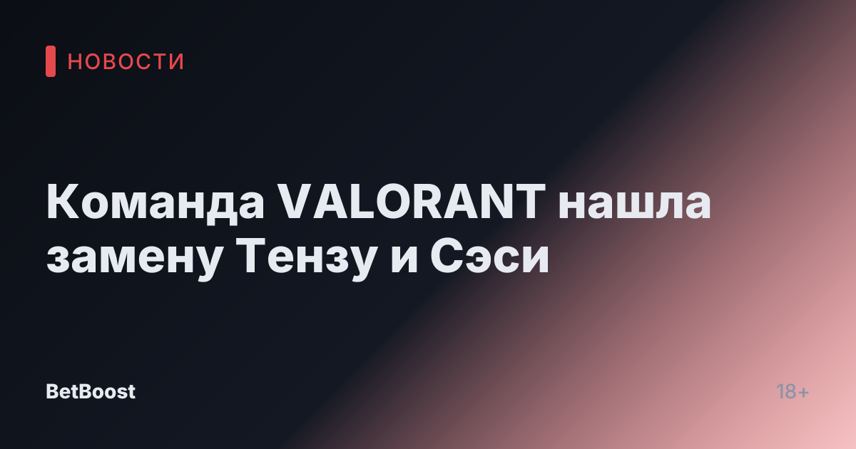 Команда VALORANT нашла замену Тензу и Сэси