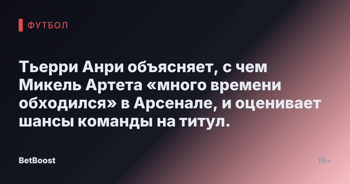 Тьерри Анри объясняет, с чем Микель Артета «много времени обходился» в Арсенале, и оценивает шансы команды на титул.