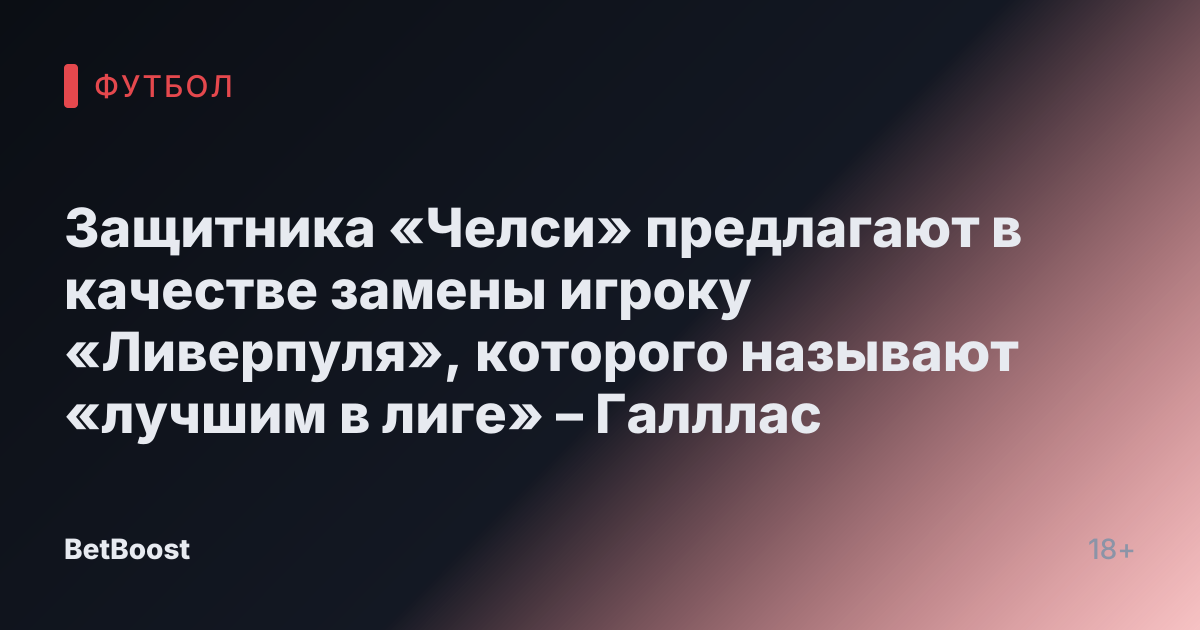 Защитника «Челси» предлагают в качестве замены игроку «Ливерпуля», которого называют «лучшим в лиге» – Галллас