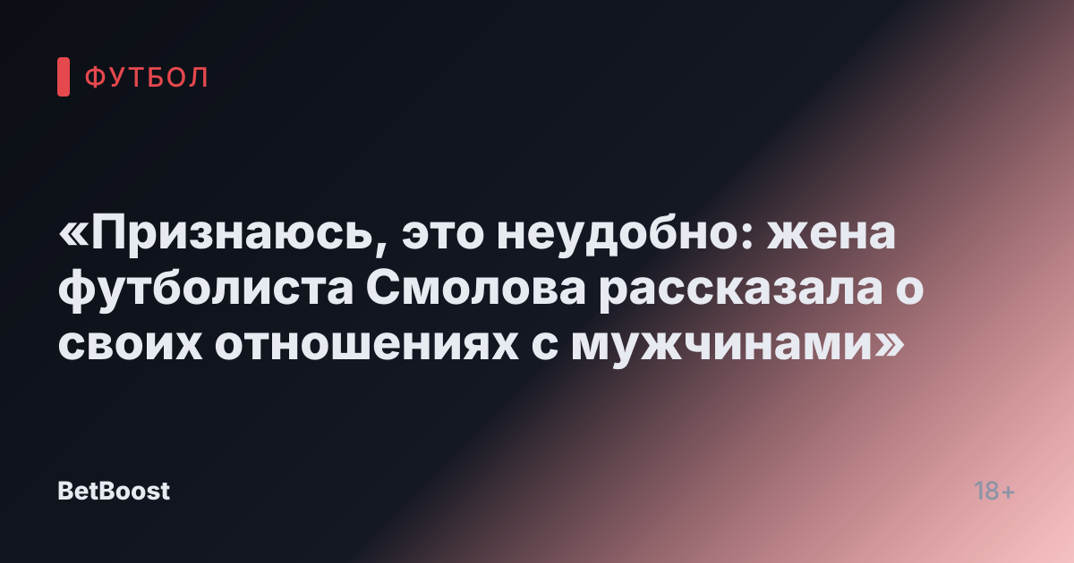 «Признаюсь, это неудобно: жена футболиста Смолова рассказала о своих отношениях с мужчинами»