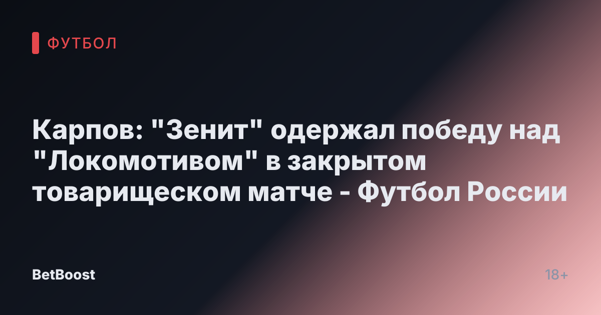Карпов: "Зенит" одержал победу над "Локомотивом" в закрытом товарищеском матче - Футбол России
