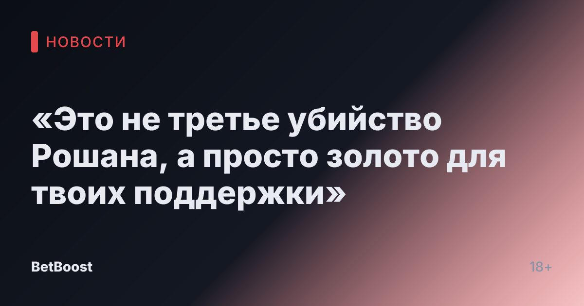 «Это не третье убийство Рошана, а просто золото для твоих поддержки»