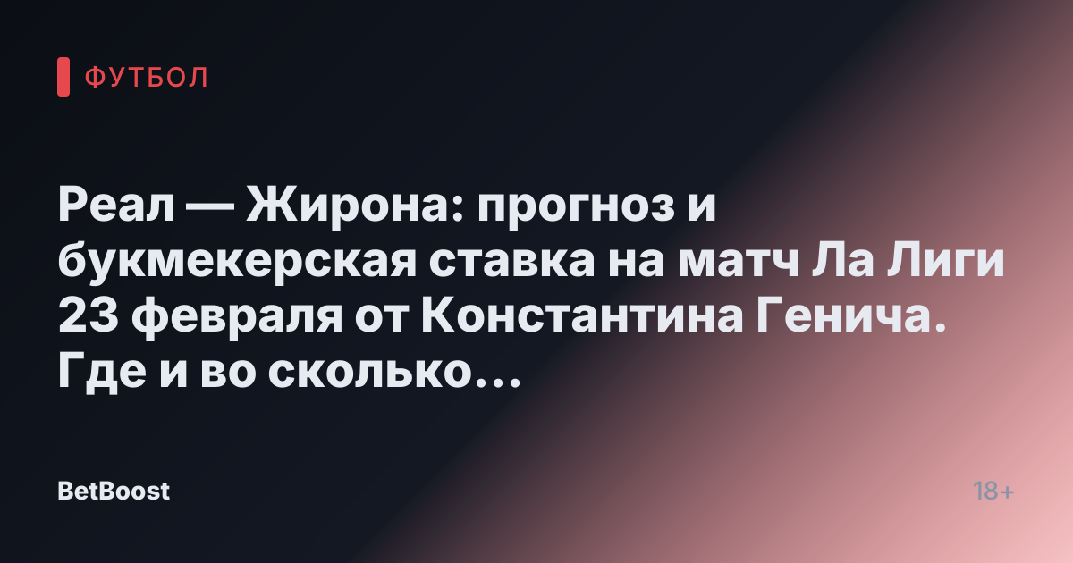 Реал — Жирона: прогноз и букмекерская ставка на матч Ла Лиги 23 февраля от Константина Генича. Где и во сколько смотреть, результаты, возможный победитель и счёт.